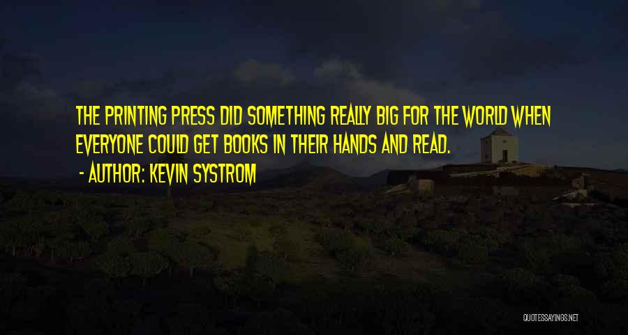 Kevin Systrom Quotes: The Printing Press Did Something Really Big For The World When Everyone Could Get Books In Their Hands And Read.