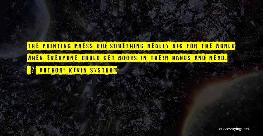 Kevin Systrom Quotes: The Printing Press Did Something Really Big For The World When Everyone Could Get Books In Their Hands And Read.