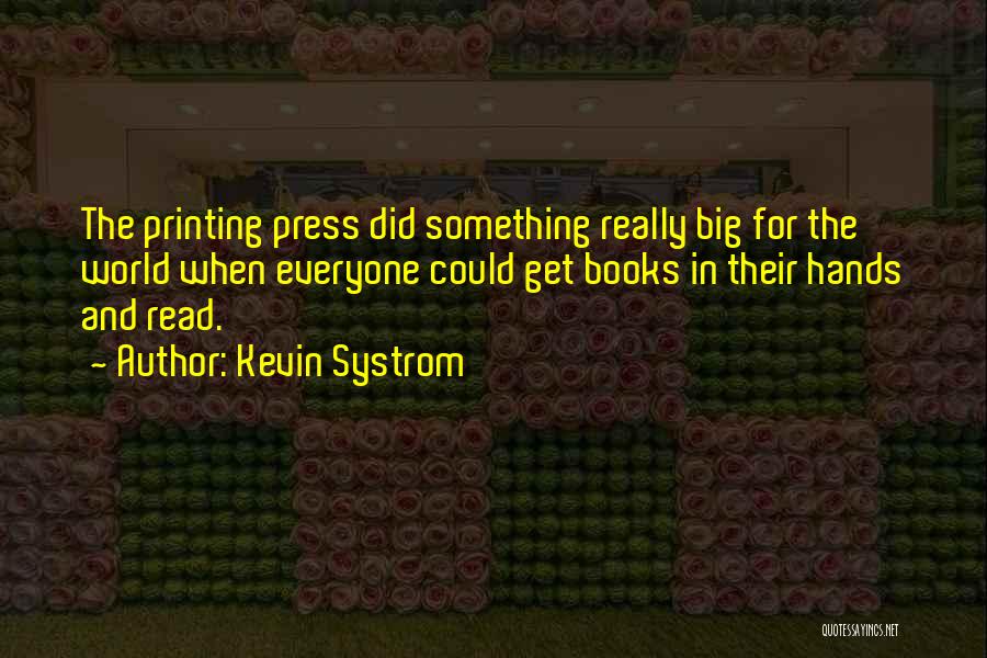 Kevin Systrom Quotes: The Printing Press Did Something Really Big For The World When Everyone Could Get Books In Their Hands And Read.