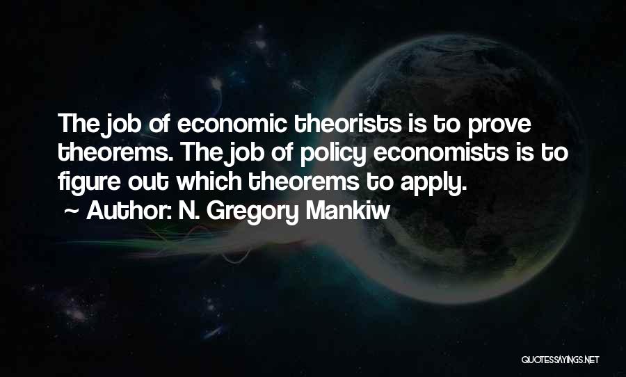 N. Gregory Mankiw Quotes: The Job Of Economic Theorists Is To Prove Theorems. The Job Of Policy Economists Is To Figure Out Which Theorems