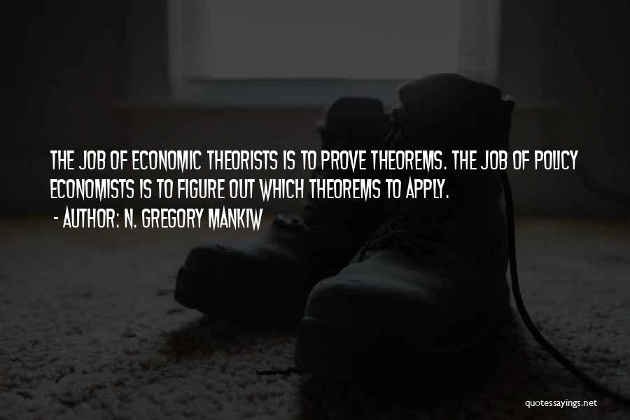 N. Gregory Mankiw Quotes: The Job Of Economic Theorists Is To Prove Theorems. The Job Of Policy Economists Is To Figure Out Which Theorems