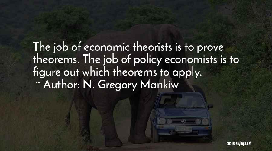 N. Gregory Mankiw Quotes: The Job Of Economic Theorists Is To Prove Theorems. The Job Of Policy Economists Is To Figure Out Which Theorems