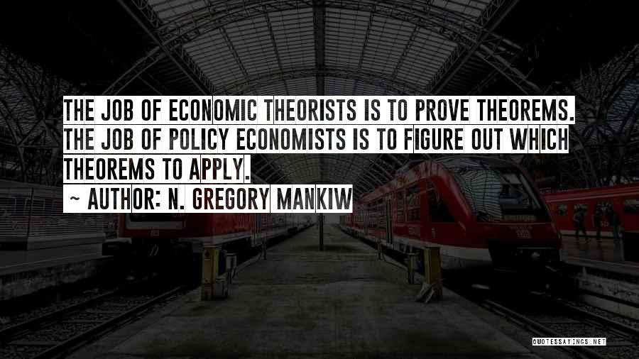 N. Gregory Mankiw Quotes: The Job Of Economic Theorists Is To Prove Theorems. The Job Of Policy Economists Is To Figure Out Which Theorems