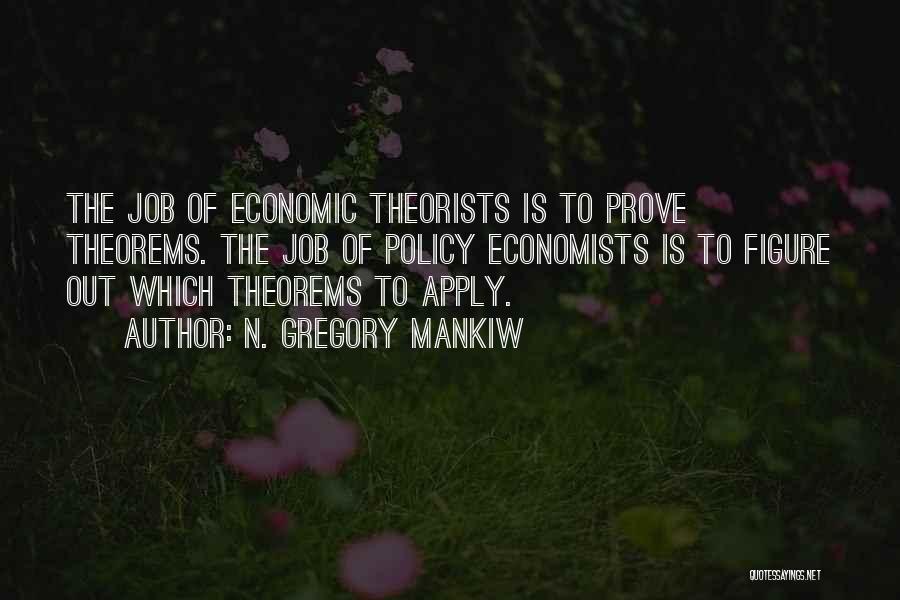 N. Gregory Mankiw Quotes: The Job Of Economic Theorists Is To Prove Theorems. The Job Of Policy Economists Is To Figure Out Which Theorems