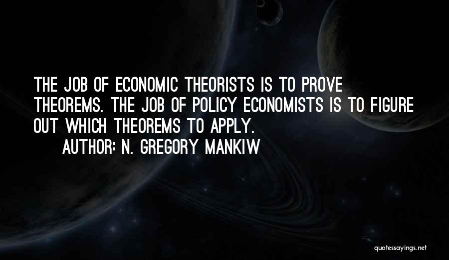 N. Gregory Mankiw Quotes: The Job Of Economic Theorists Is To Prove Theorems. The Job Of Policy Economists Is To Figure Out Which Theorems