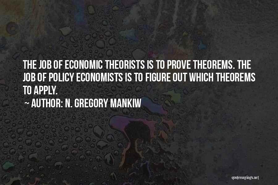 N. Gregory Mankiw Quotes: The Job Of Economic Theorists Is To Prove Theorems. The Job Of Policy Economists Is To Figure Out Which Theorems