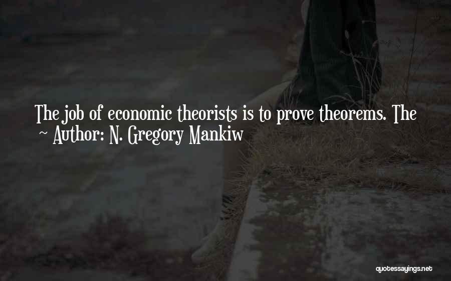 N. Gregory Mankiw Quotes: The Job Of Economic Theorists Is To Prove Theorems. The Job Of Policy Economists Is To Figure Out Which Theorems