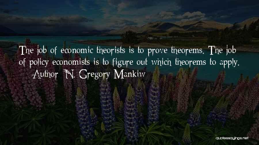 N. Gregory Mankiw Quotes: The Job Of Economic Theorists Is To Prove Theorems. The Job Of Policy Economists Is To Figure Out Which Theorems