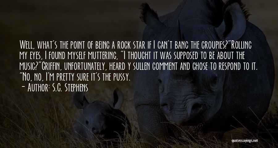 S.C. Stephens Quotes: Well, What's The Point Of Being A Rock Star If I Can't Bang The Groupies?rolling My Eyes, I Found Myself