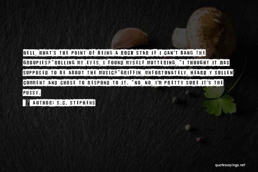 S.C. Stephens Quotes: Well, What's The Point Of Being A Rock Star If I Can't Bang The Groupies?rolling My Eyes, I Found Myself