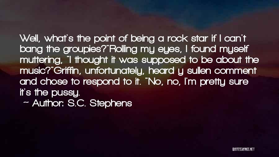 S.C. Stephens Quotes: Well, What's The Point Of Being A Rock Star If I Can't Bang The Groupies?rolling My Eyes, I Found Myself