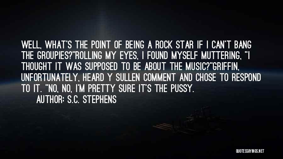 S.C. Stephens Quotes: Well, What's The Point Of Being A Rock Star If I Can't Bang The Groupies?rolling My Eyes, I Found Myself