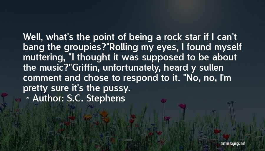 S.C. Stephens Quotes: Well, What's The Point Of Being A Rock Star If I Can't Bang The Groupies?rolling My Eyes, I Found Myself