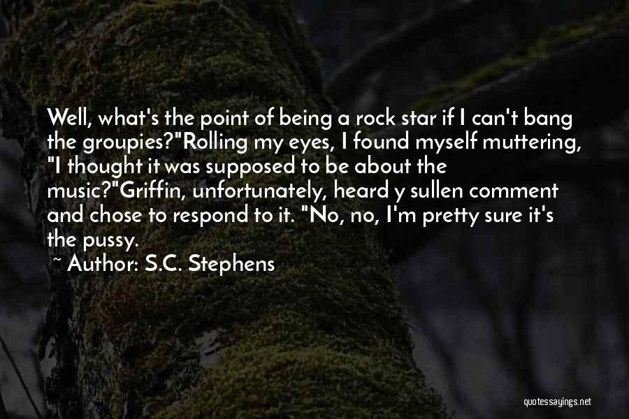 S.C. Stephens Quotes: Well, What's The Point Of Being A Rock Star If I Can't Bang The Groupies?rolling My Eyes, I Found Myself