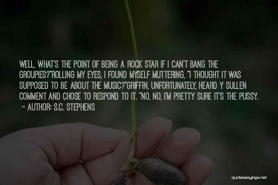 S.C. Stephens Quotes: Well, What's The Point Of Being A Rock Star If I Can't Bang The Groupies?rolling My Eyes, I Found Myself