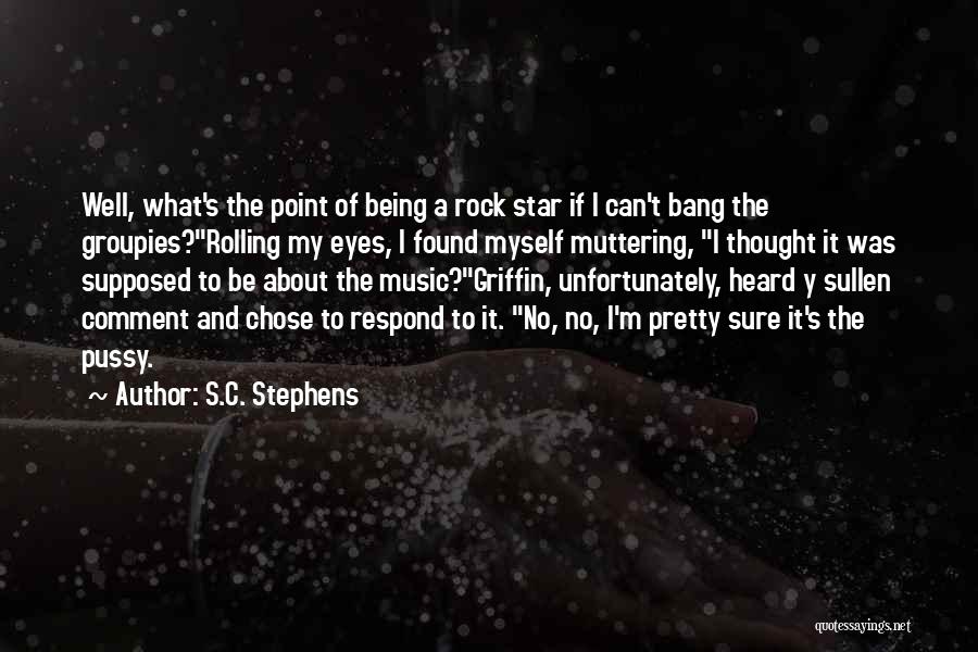 S.C. Stephens Quotes: Well, What's The Point Of Being A Rock Star If I Can't Bang The Groupies?rolling My Eyes, I Found Myself