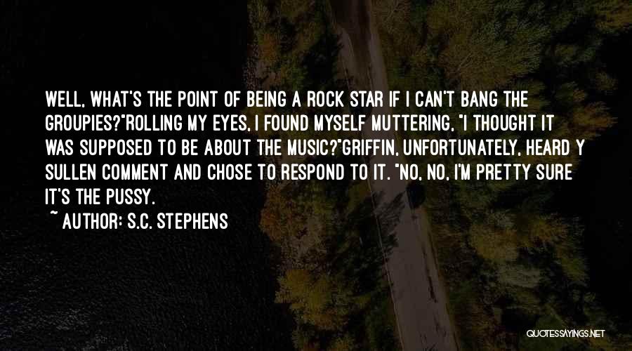 S.C. Stephens Quotes: Well, What's The Point Of Being A Rock Star If I Can't Bang The Groupies?rolling My Eyes, I Found Myself