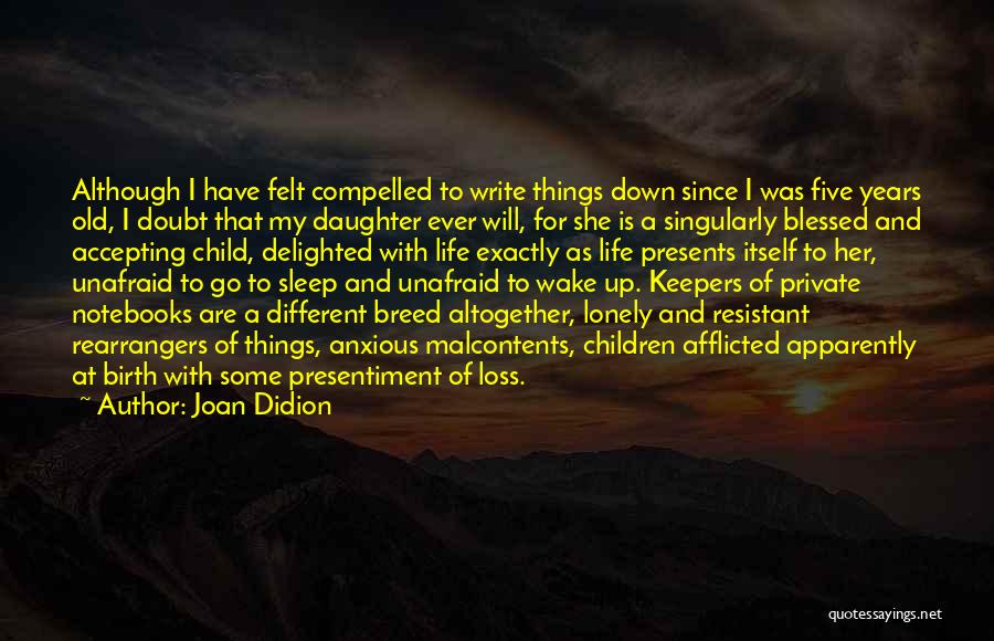 Joan Didion Quotes: Although I Have Felt Compelled To Write Things Down Since I Was Five Years Old, I Doubt That My Daughter