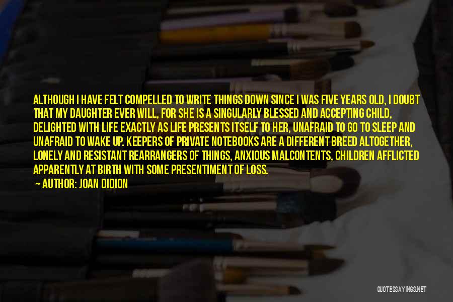 Joan Didion Quotes: Although I Have Felt Compelled To Write Things Down Since I Was Five Years Old, I Doubt That My Daughter