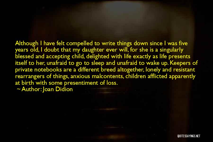 Joan Didion Quotes: Although I Have Felt Compelled To Write Things Down Since I Was Five Years Old, I Doubt That My Daughter