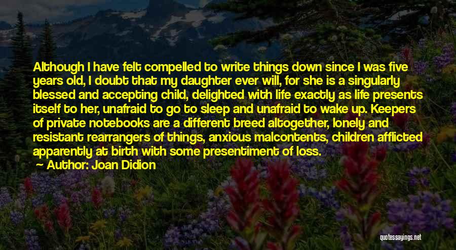 Joan Didion Quotes: Although I Have Felt Compelled To Write Things Down Since I Was Five Years Old, I Doubt That My Daughter