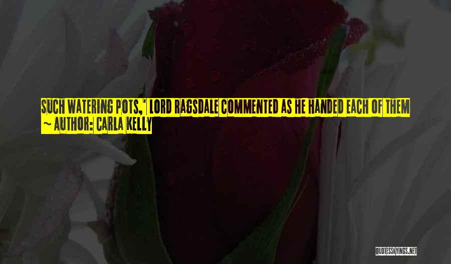 Carla Kelly Quotes: Such Watering Pots,' Lord Ragsdale Commented As He Handed Each Of Them Ahandkerchief, Then Pressed A Third To His Eye.