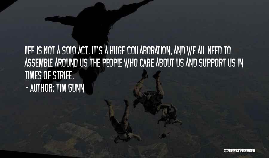 Tim Gunn Quotes: Life Is Not A Solo Act. It's A Huge Collaboration, And We All Need To Assemble Around Us The People