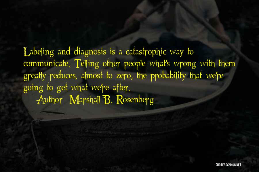 Marshall B. Rosenberg Quotes: Labeling And Diagnosis Is A Catastrophic Way To Communicate. Telling Other People What's Wrong With Them Greatly Reduces, Almost To