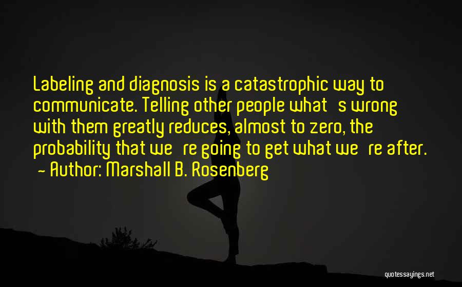 Marshall B. Rosenberg Quotes: Labeling And Diagnosis Is A Catastrophic Way To Communicate. Telling Other People What's Wrong With Them Greatly Reduces, Almost To