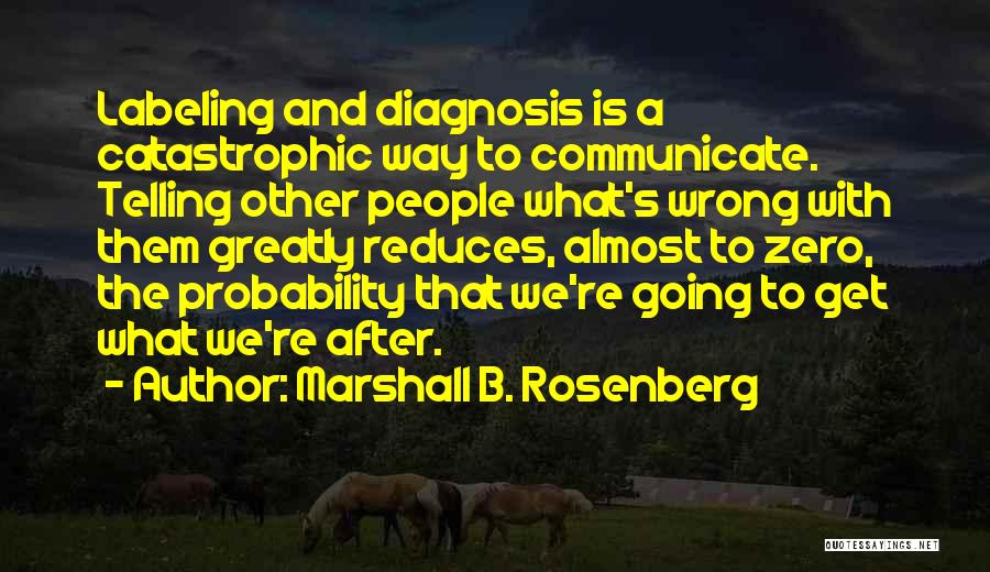 Marshall B. Rosenberg Quotes: Labeling And Diagnosis Is A Catastrophic Way To Communicate. Telling Other People What's Wrong With Them Greatly Reduces, Almost To