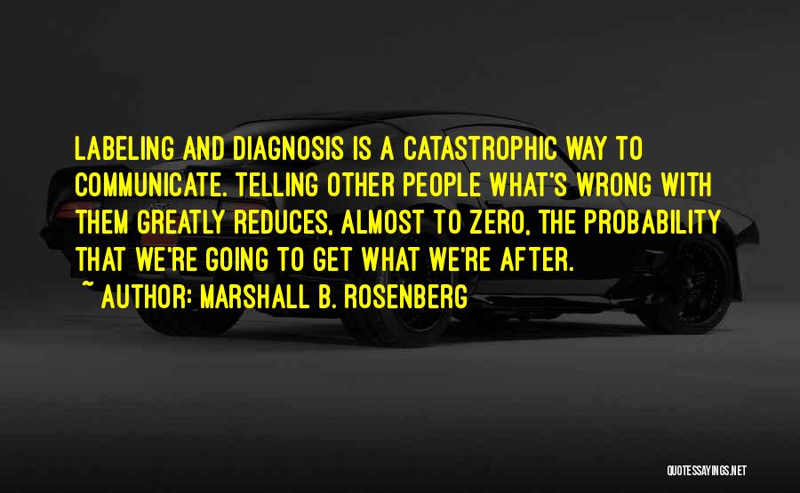 Marshall B. Rosenberg Quotes: Labeling And Diagnosis Is A Catastrophic Way To Communicate. Telling Other People What's Wrong With Them Greatly Reduces, Almost To