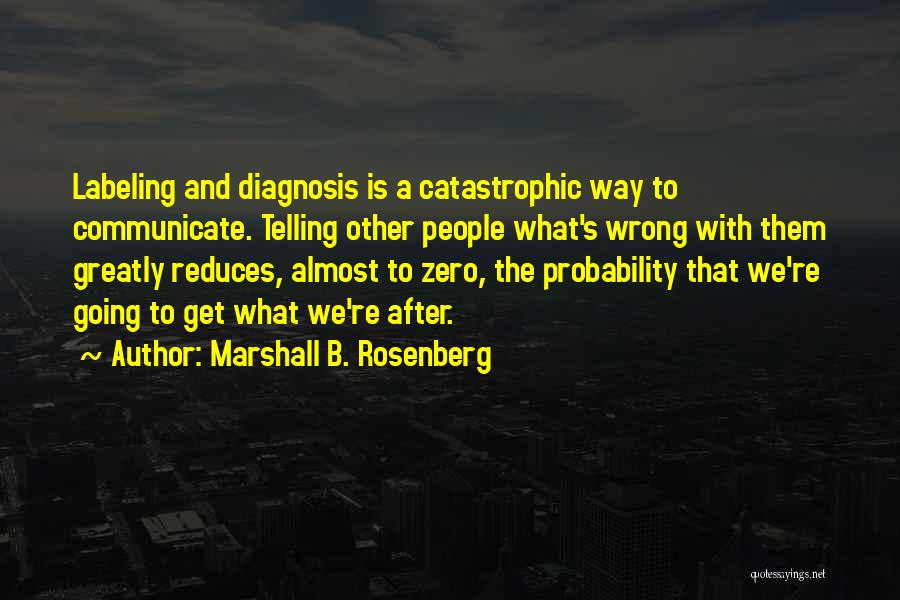 Marshall B. Rosenberg Quotes: Labeling And Diagnosis Is A Catastrophic Way To Communicate. Telling Other People What's Wrong With Them Greatly Reduces, Almost To