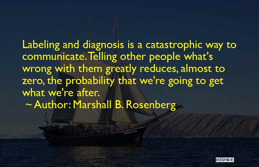 Marshall B. Rosenberg Quotes: Labeling And Diagnosis Is A Catastrophic Way To Communicate. Telling Other People What's Wrong With Them Greatly Reduces, Almost To