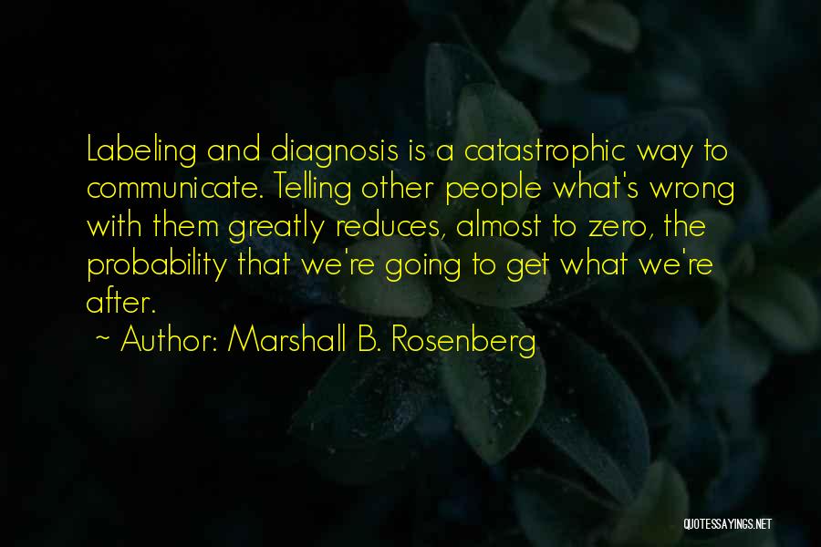 Marshall B. Rosenberg Quotes: Labeling And Diagnosis Is A Catastrophic Way To Communicate. Telling Other People What's Wrong With Them Greatly Reduces, Almost To