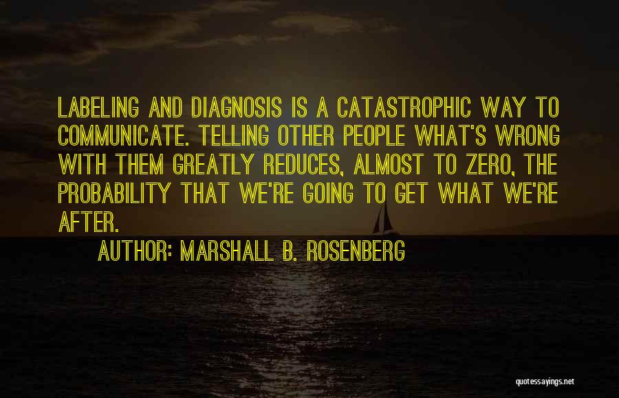 Marshall B. Rosenberg Quotes: Labeling And Diagnosis Is A Catastrophic Way To Communicate. Telling Other People What's Wrong With Them Greatly Reduces, Almost To