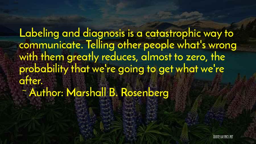 Marshall B. Rosenberg Quotes: Labeling And Diagnosis Is A Catastrophic Way To Communicate. Telling Other People What's Wrong With Them Greatly Reduces, Almost To