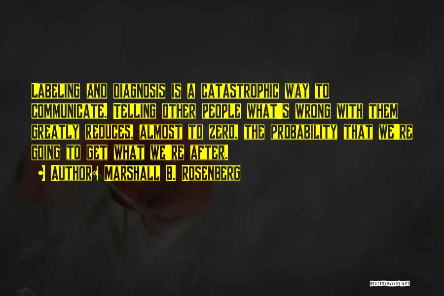 Marshall B. Rosenberg Quotes: Labeling And Diagnosis Is A Catastrophic Way To Communicate. Telling Other People What's Wrong With Them Greatly Reduces, Almost To