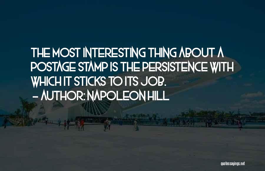 Napoleon Hill Quotes: The Most Interesting Thing About A Postage Stamp Is The Persistence With Which It Sticks To Its Job.