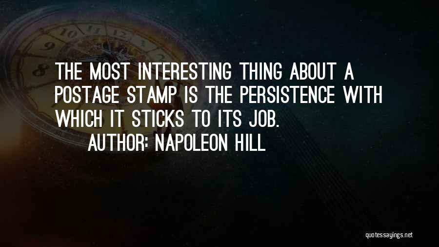 Napoleon Hill Quotes: The Most Interesting Thing About A Postage Stamp Is The Persistence With Which It Sticks To Its Job.