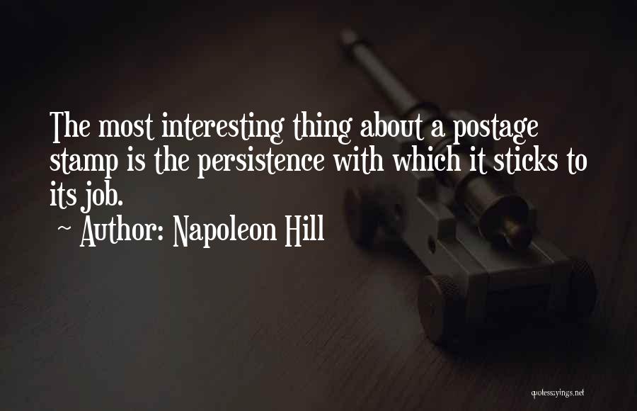 Napoleon Hill Quotes: The Most Interesting Thing About A Postage Stamp Is The Persistence With Which It Sticks To Its Job.