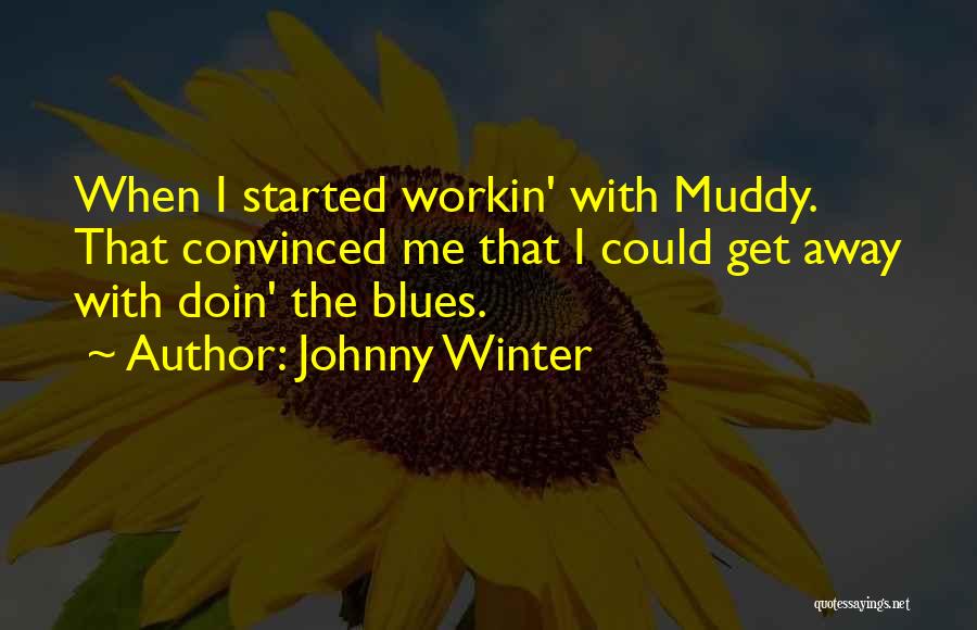 Johnny Winter Quotes: When I Started Workin' With Muddy. That Convinced Me That I Could Get Away With Doin' The Blues.