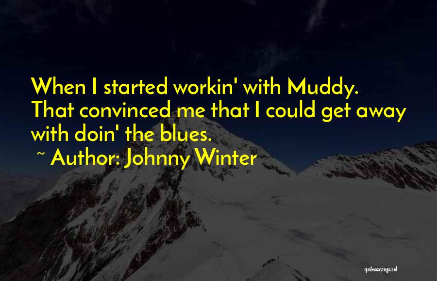 Johnny Winter Quotes: When I Started Workin' With Muddy. That Convinced Me That I Could Get Away With Doin' The Blues.