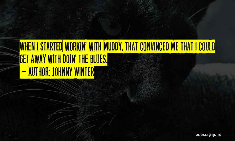 Johnny Winter Quotes: When I Started Workin' With Muddy. That Convinced Me That I Could Get Away With Doin' The Blues.