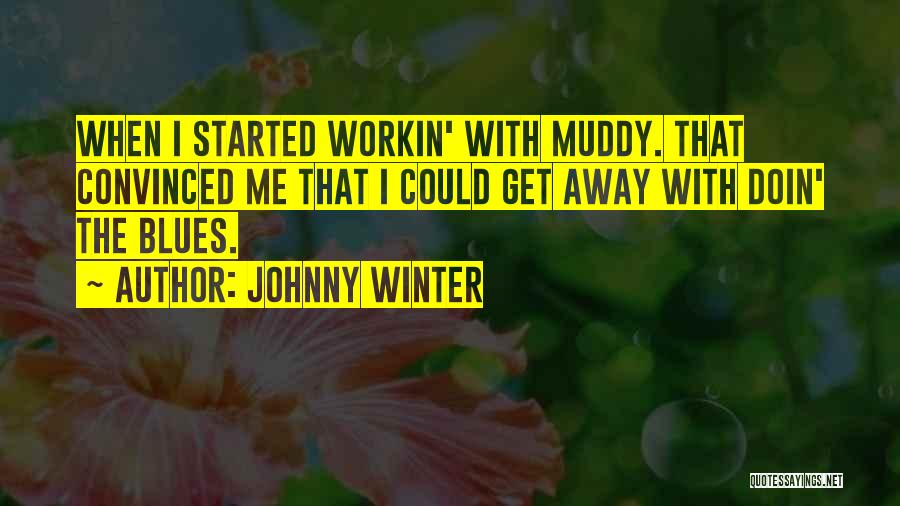 Johnny Winter Quotes: When I Started Workin' With Muddy. That Convinced Me That I Could Get Away With Doin' The Blues.