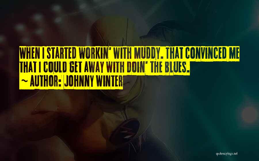 Johnny Winter Quotes: When I Started Workin' With Muddy. That Convinced Me That I Could Get Away With Doin' The Blues.