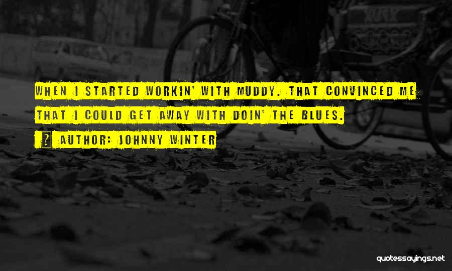 Johnny Winter Quotes: When I Started Workin' With Muddy. That Convinced Me That I Could Get Away With Doin' The Blues.