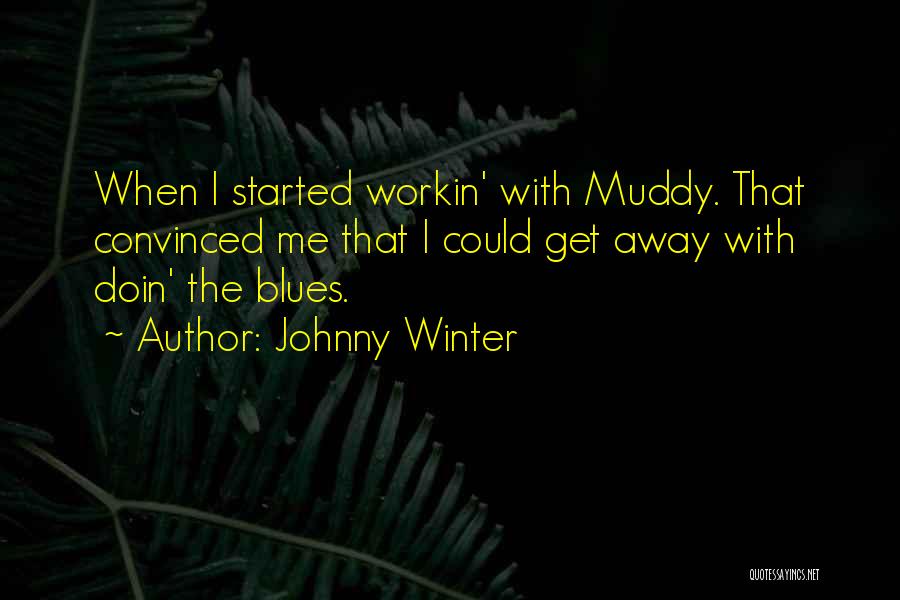 Johnny Winter Quotes: When I Started Workin' With Muddy. That Convinced Me That I Could Get Away With Doin' The Blues.