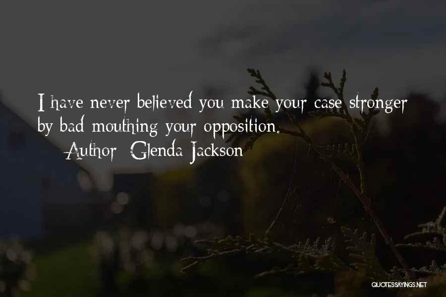 Glenda Jackson Quotes: I Have Never Believed You Make Your Case Stronger By Bad-mouthing Your Opposition.