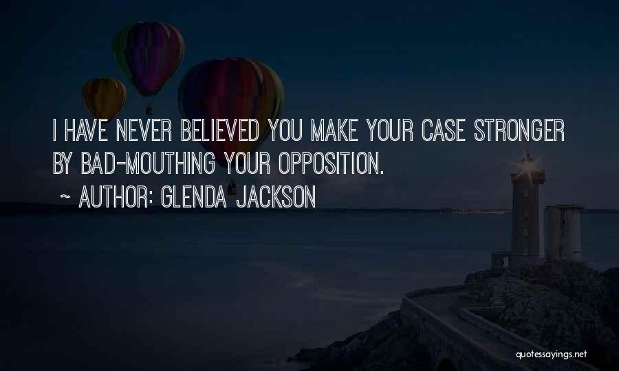 Glenda Jackson Quotes: I Have Never Believed You Make Your Case Stronger By Bad-mouthing Your Opposition.