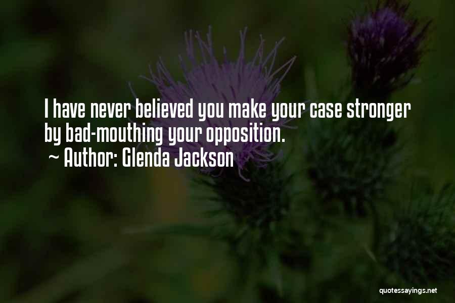 Glenda Jackson Quotes: I Have Never Believed You Make Your Case Stronger By Bad-mouthing Your Opposition.